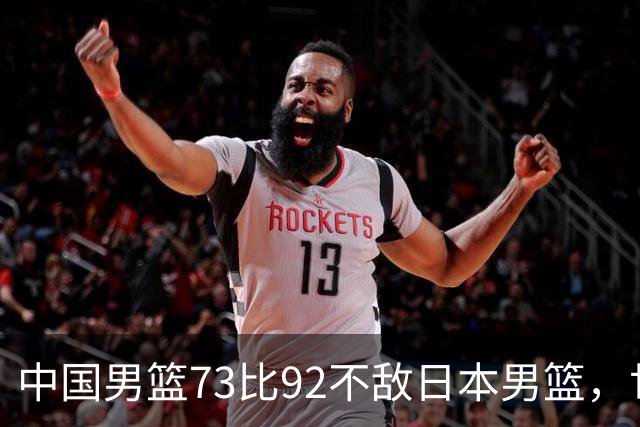 中国男篮73比92不敌日本男篮，世预赛出线存变数