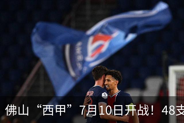 佛山“西甲”7月10日开战！48支足球劲旅角逐云秀山