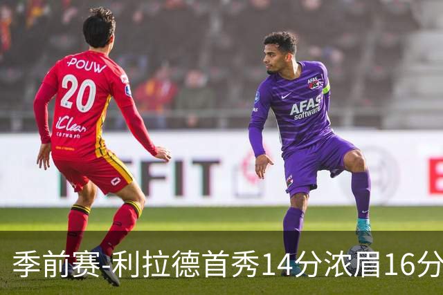 季前赛-利拉德首秀14分浓眉16分 雄鹿力克湖人