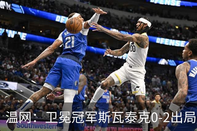 温网：卫冕冠军斯瓦泰克0-2出局 莱巴金娜0-2无缘16强