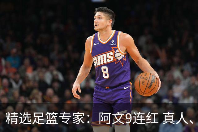 精选足篮专家：阿文9连红 真人、卢西奥、老伟8连红