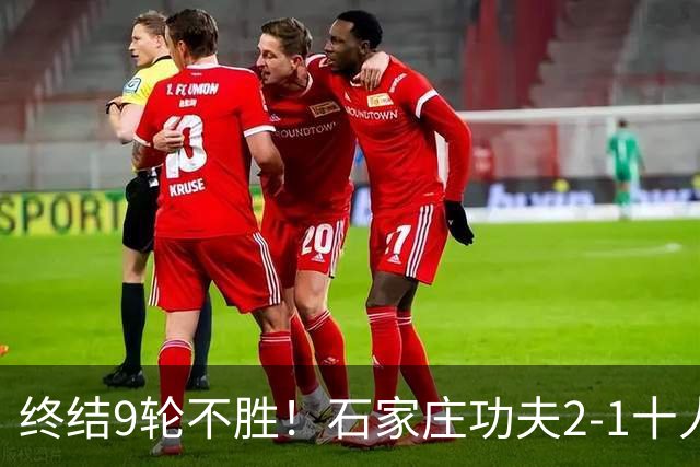 终结9轮不胜！石家庄功夫2-1十人南京城市 比达尔传射杨云制胜