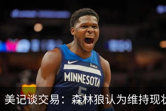 美记谈交易：森林狼认为维持现状无法争冠 三球是为数不多纯控卫