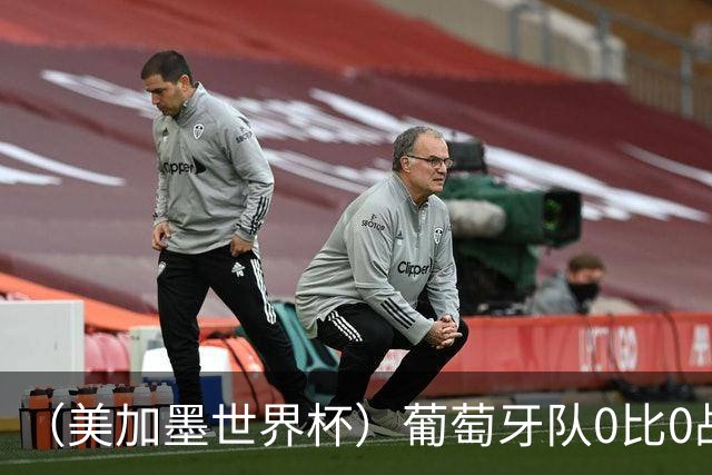 （美加墨世界杯）葡萄牙队0比0战平哥伦比亚队 两队携手出线