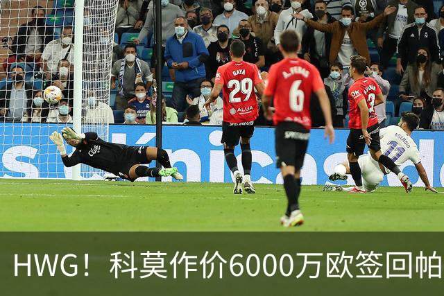 HWG！科莫作价6000万欧签回帕斯 皇马仍保留回购条款