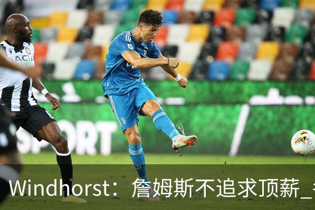 Windhorst：詹姆斯不追求顶薪 各队无需清理空间而该去完善阵容